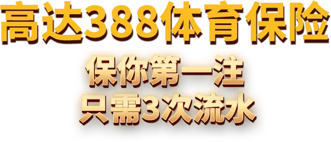 高达388体育保险 保你第一注 只需3次流水